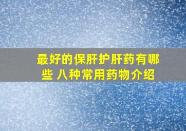 最好的保肝护肝药有哪些 八种常用药物介绍